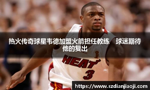 热火传奇球星韦德加盟火箭担任教练　球迷期待他的复出